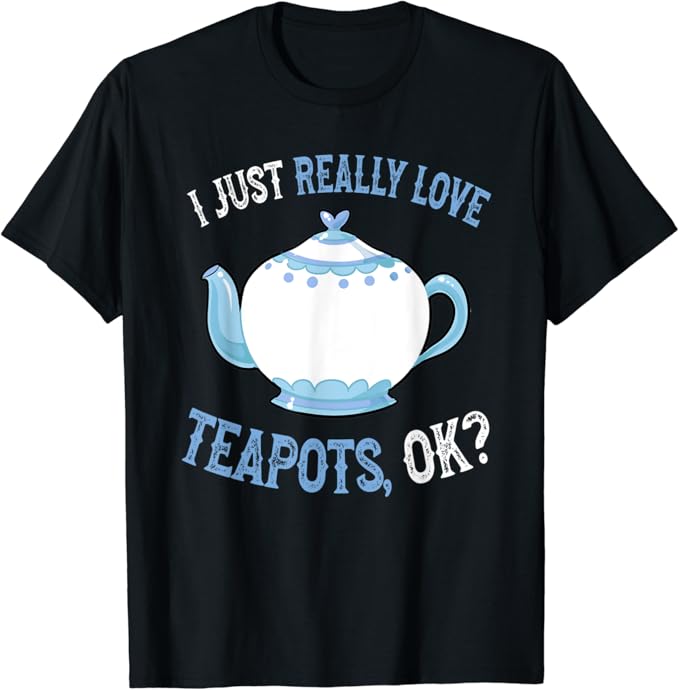 I Love Teapots OK Cute and Funny Teapot TShirt